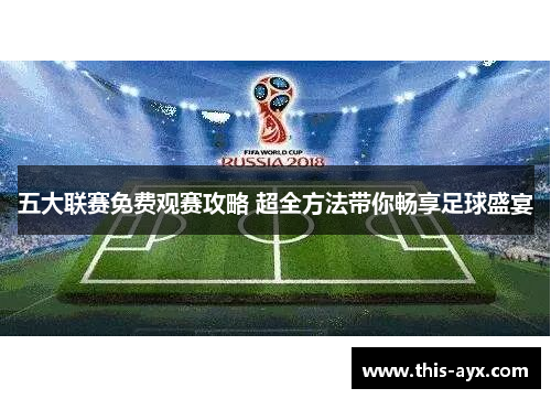 五大联赛免费观赛攻略 超全方法带你畅享足球盛宴