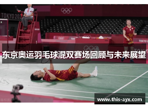东京奥运羽毛球混双赛场回顾与未来展望